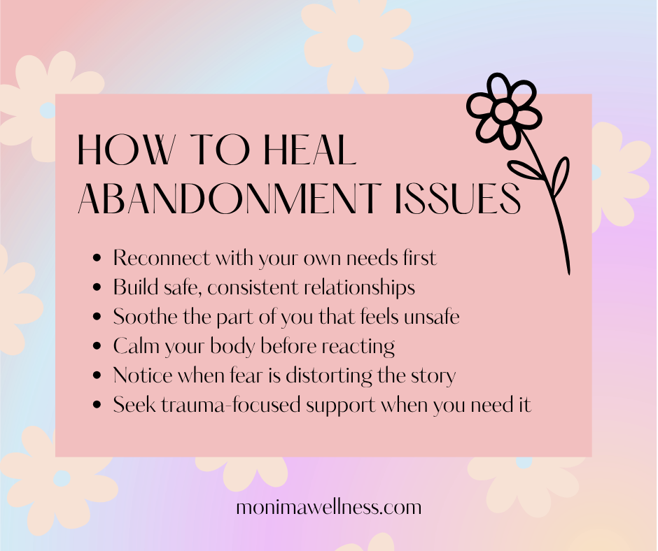 Infographic titled How to Heal Abandonment Issues listing six steps: reconnect with your own needs first, build safe consistent relationships, soothe the part of you that feels unsafe, calm your body before reacting, notice when fear is distorting the story, and seek trauma-focused support when you need it. Monima Wellness.